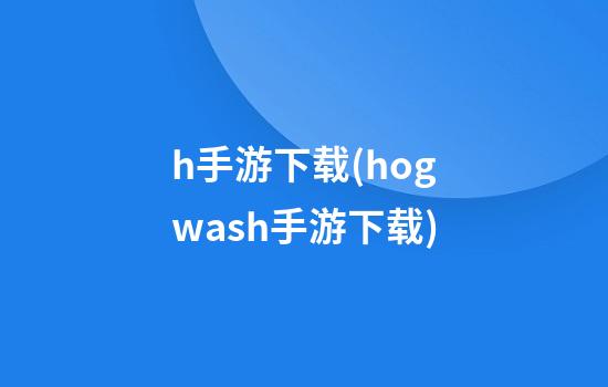 h手游下载(hogwash手游下载)