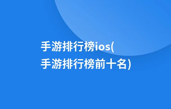 手游排行榜ios(手游排行榜前十名)