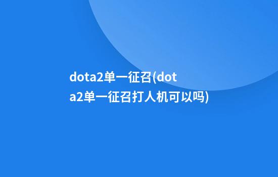 dota2单一征召(dota2单一征召打人机可以吗)