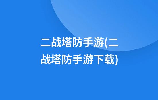 二战塔防手游(二战塔防手游下载)