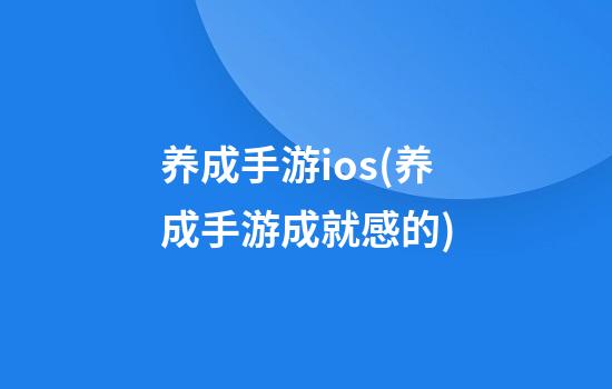 养成手游ios(养成手游成就感的)