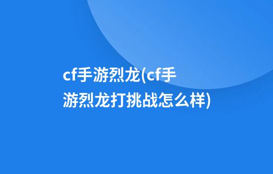 cf手游烈龙(cf手游烈龙打挑战怎么样)