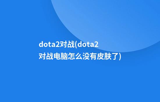 dota2对战(dota2对战电脑怎么没有皮肤了)