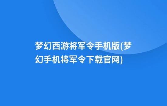 梦幻西游将军令手机版(梦幻手机将军令下载官网)