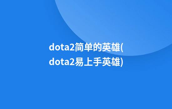 dota2简单的英雄(dota2易上手英雄)