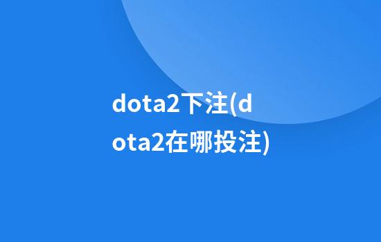 dota2下注(dota2在哪投注)