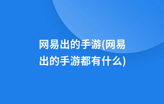 网易出的手游(网易出的手游都有什么)