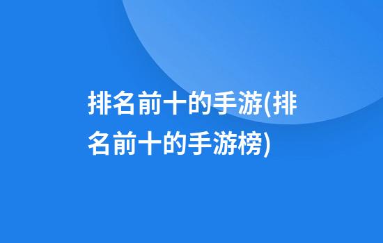 排名前十的手游(排名前十的手游榜)