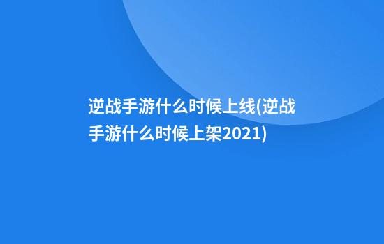 逆战手游什么时候上线(逆战手游什么时候上架2021)