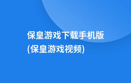 保皇游戏下载手机版(保皇游戏视频)