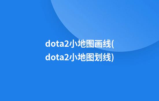 dota2小地图画线(dota2小地图划线)