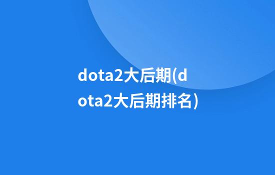 dota2大后期(dota2大后期排名)