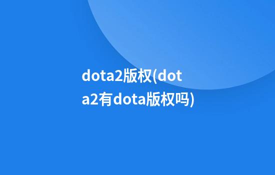 dota2版权(dota2有dota版权吗)