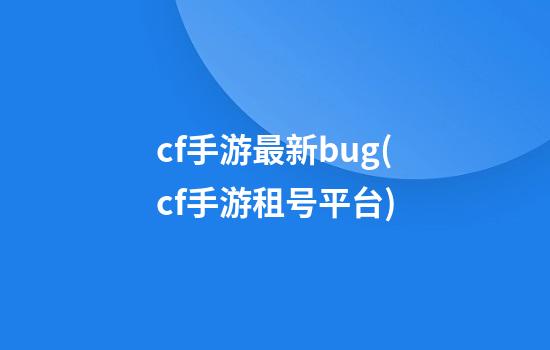 cf手游最新bug(cf手游租号平台)