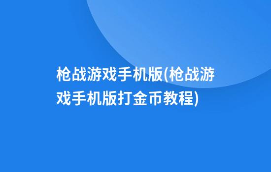 枪战游戏手机版(枪战游戏手机版打金币教程)