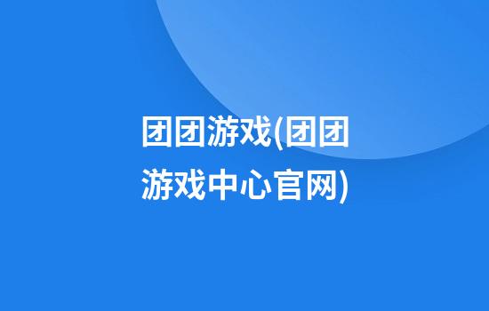 团团游戏(团团游戏中心官网)