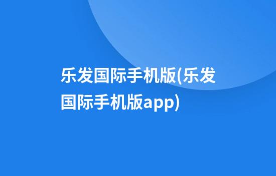 乐发国际手机版(乐发国际手机版app)