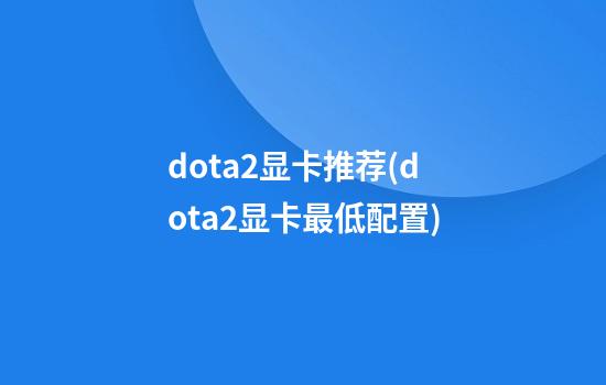 dota2显卡推荐(dota2显卡最低配置)