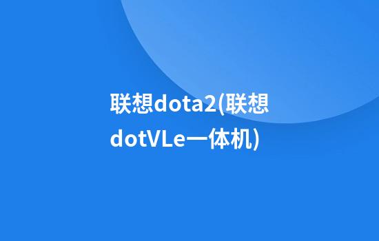 联想dota2(联想dotVLe一体机)