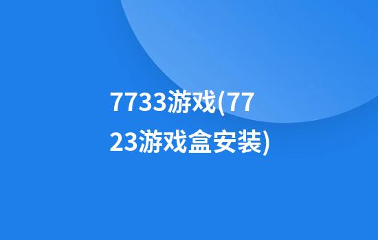 7733游戏(7723游戏盒安装)