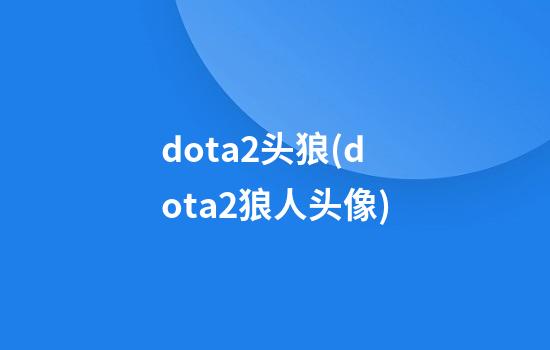 dota2头狼(dota2狼人头像)