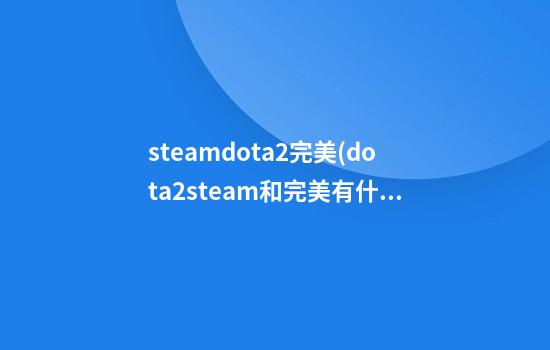 steamdota2完美(dota2steam和完美有什么区别)