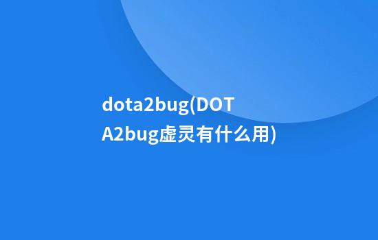 dota2bug(DOTA2bug虚灵有什么用)