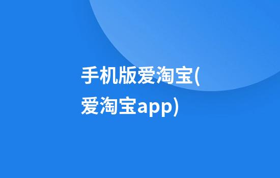 手机版爱淘宝(爱淘宝app)