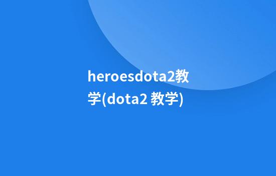 heroesdota2教学(dota2 教学)