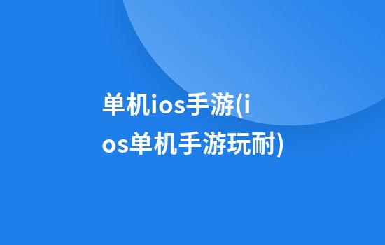 单机ios手游(ios单机手游玩耐)