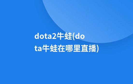 dota2牛蛙(dota牛蛙在哪里直播)