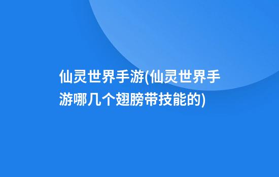 仙灵世界手游(仙灵世界手游哪几个翅膀带技能的)