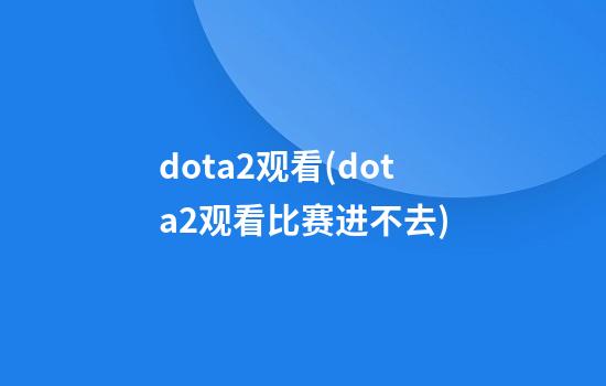 dota2观看(dota2观看比赛进不去)