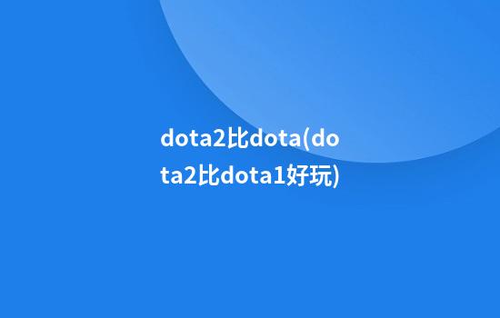 dota2比dota(dota2比dota1好玩)