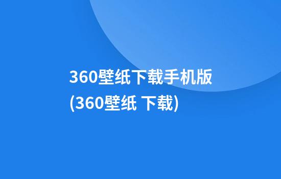 360壁纸下载手机版(360壁纸 下载)