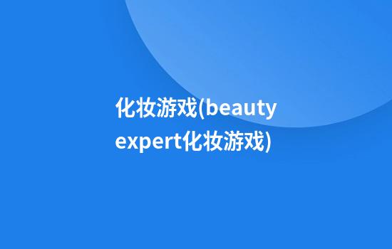 化妆游戏(beautyexpert化妆游戏)