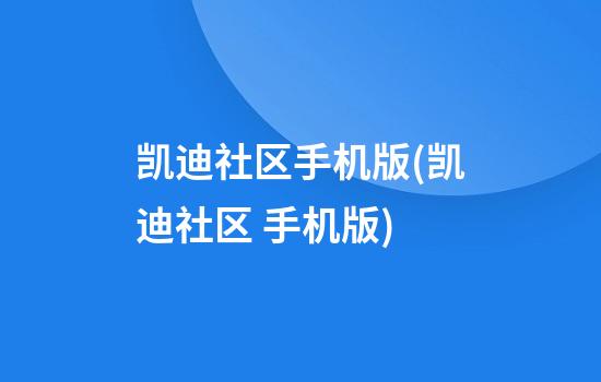 凯迪社区手机版(凯迪社区 手机版)