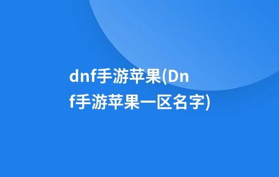 dnf手游苹果(Dnf手游苹果一区名字)