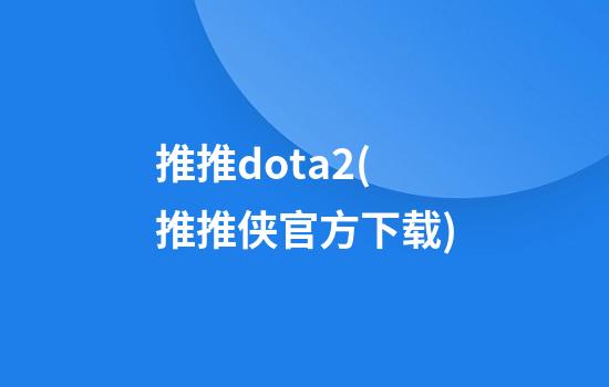 推推dota2(推推侠官方下载)