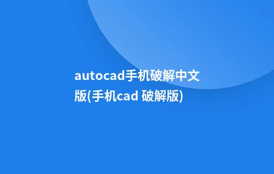 autocad手机破解中文版(手机cad 破解版)