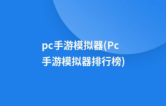 pc手游模拟器(Pc手游模拟器排行榜)