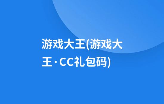 游戏大王(游戏大王·CC礼包码)