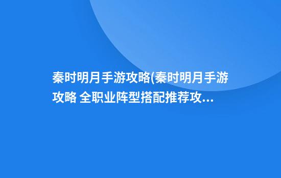 秦时明月手游攻略(秦时明月手游攻略 全职业阵型搭配推荐攻略)