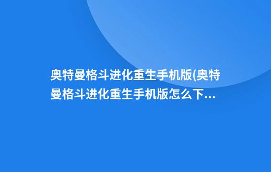 奥特曼格斗进化重生手机版(奥特曼格斗进化重生手机版怎么下)