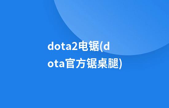 dota2电锯(dota官方锯桌腿)