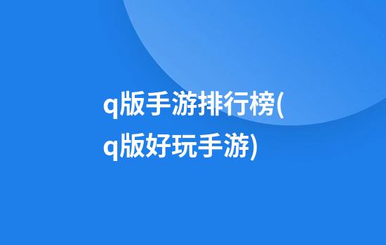 q版手游排行榜(q版好玩手游)