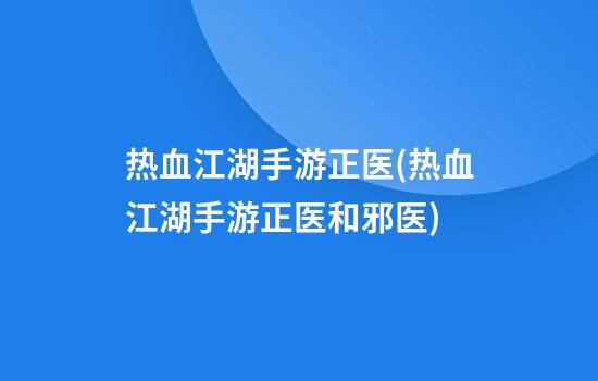 热血江湖手游正医(热血江湖手游正医和邪医)