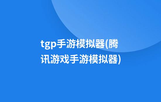 tgp手游模拟器(腾讯游戏手游模拟器)