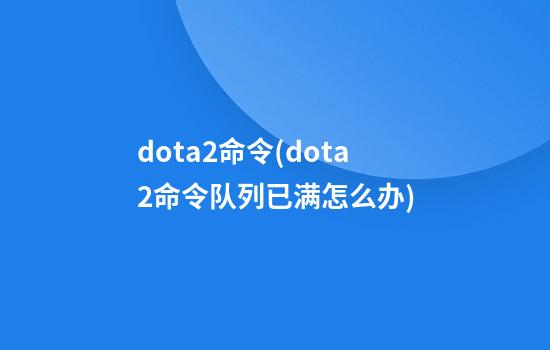 dota2命令(dota2命令队列已满怎么办)