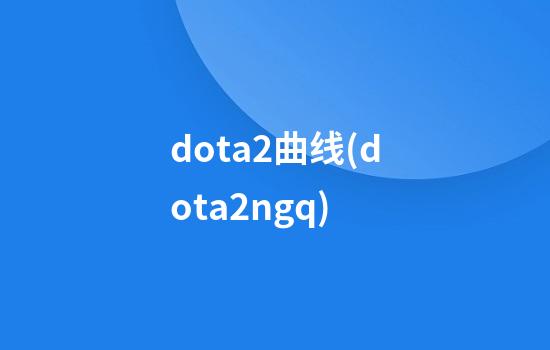 dota2曲线(dota2ngq)